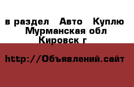  в раздел : Авто » Куплю . Мурманская обл.,Кировск г.